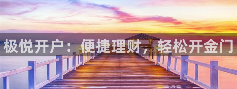 壹号娱乐凯捷平台注册链接：极悦开户：便捷理财，轻松开金门