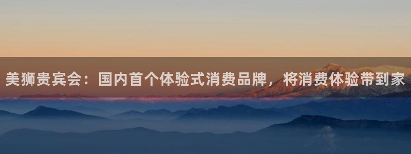 壹号娱乐体育合法嘛：美狮贵宾会：国内首个体验式消费品牌，将消费体验带到家