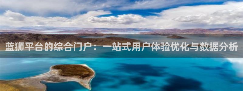 壹号娱乐集团官网：蓝狮平台的综合门户：一站式用户体验优化与数据分析