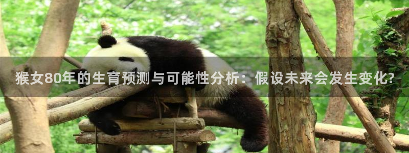 壹号娱乐4平台：猴女80年的生育预测与可能性分析：假设未来会发生变化?
