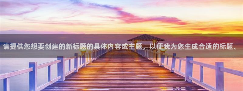 壹号娱乐2登录：请提供您想要创建的新标题的具体内容或主题，以便我为您生成合适的标
