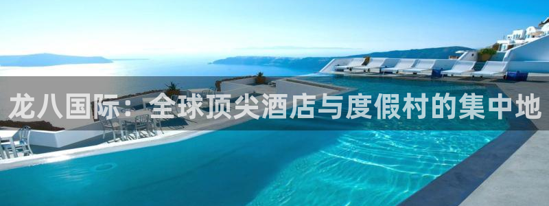 壹号娱乐凯捷开号链接：龙八国际：全球顶尖酒店与度假村的集中地