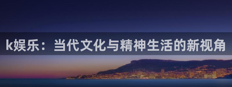 壹号娱乐凯捷注册：k娱乐：当代文化与精神生活的新视角