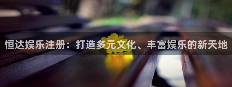 壹号娱乐主管：恒达娱乐注册：打造多元文化、丰富娱乐的新天地