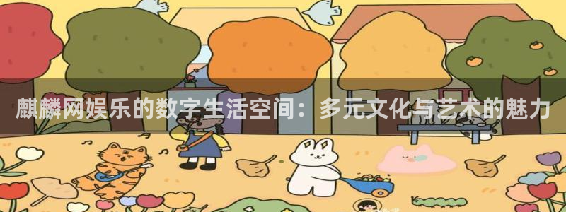 壹号娱乐集团总部：麒麟网娱乐的数字生活空间：多元文化与艺术的魅力