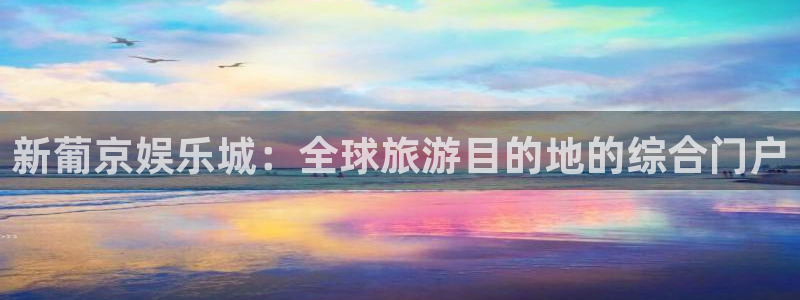 壹号娱乐2登录入口：新葡京娱乐城：全球旅游目的地的综合门户
